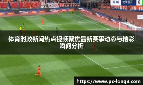 体育时政新闻热点视频聚焦最新赛事动态与精彩瞬间分析